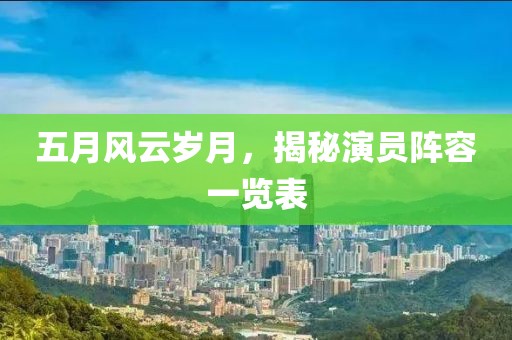 五月风云岁月，揭秘演员阵容一览表