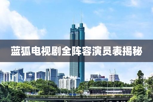 蓝狐电视剧全阵容演员表揭秘