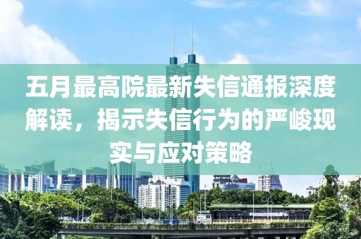 五月最高院最新失信通报深度解读，揭示失信行为的严峻现实与应对策略