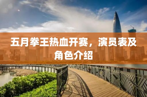 五月拳王热血开赛，演员表及角色介绍
