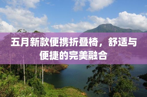 五月新款便携折叠椅，舒适与便捷的完美融合