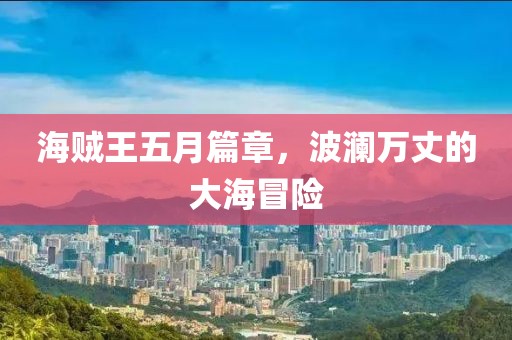 海贼王五月篇章，波澜万丈的大海冒险