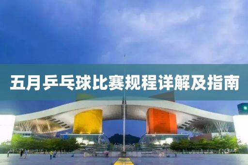 五月乒乓球比赛规程详解及指南