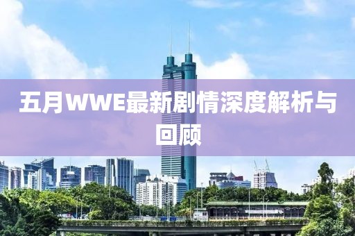 五月WWE最新剧情深度解析与回顾