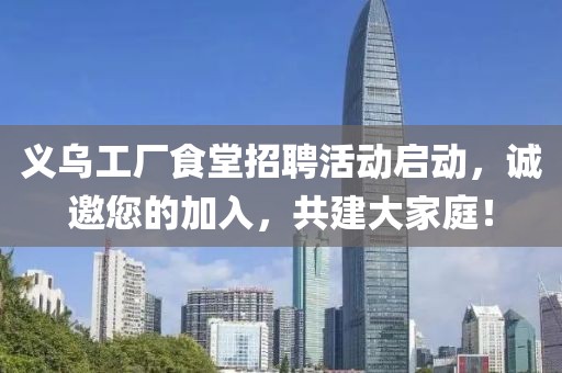 义乌工厂食堂招聘活动启动，诚邀您的加入，共建大家庭！