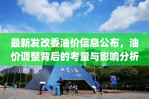 最新发改委油价信息公布，油价调整背后的考量与影响分析