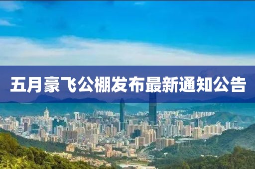 五月豪飞公棚发布最新通知公告