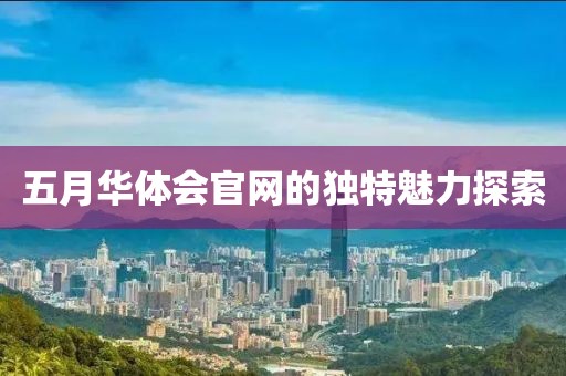 五月华体会官网的独特魅力探索