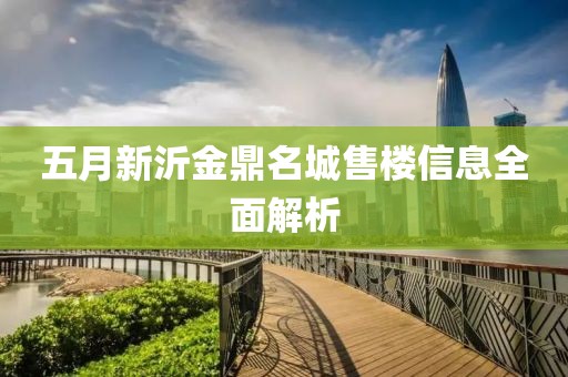五月新沂金鼎名城售楼信息全面解析