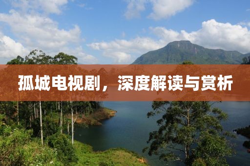 孤城电视剧，深度解读与赏析
