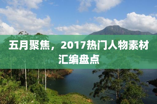 五月聚焦，2017热门人物素材汇编盘点