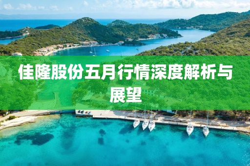 佳隆股份五月行情深度解析与展望
