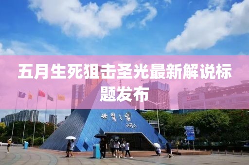 五月生死狙击圣光最新解说标题发布