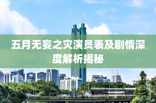 五月无妄之灾演员表及剧情深度解析揭秘