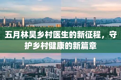 五月林昊乡村医生的新征程，守护乡村健康的新篇章