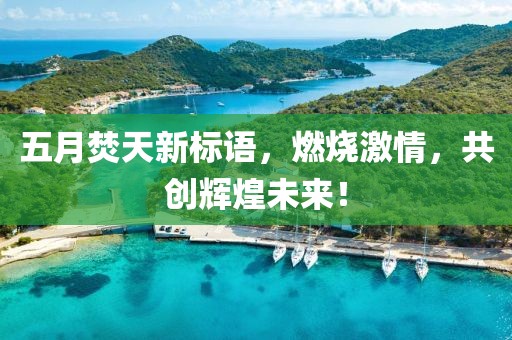 五月焚天新标语，燃烧激情，共创辉煌未来！