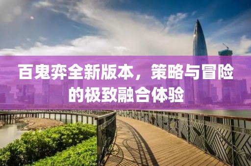百鬼弈全新版本，策略与冒险的极致融合体验