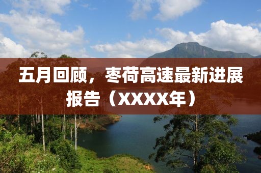 五月回顾，枣荷高速最新进展报告（XXXX年）