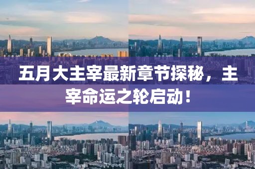 五月大主宰最新章节探秘，主宰命运之轮启动！