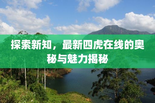 探索新知，最新四虎在线的奥秘与魅力揭秘