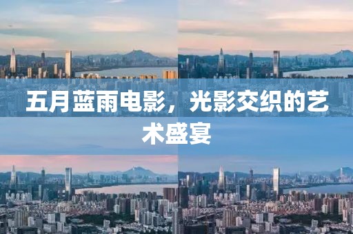 五月蓝雨电影，光影交织的艺术盛宴