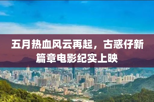 五月热血风云再起，古惑仔新篇章电影纪实上映