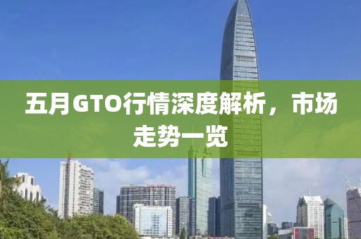 五月GTO行情深度解析，市场走势一览