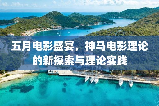 五月电影盛宴，神马电影理论的新探索与理论实践