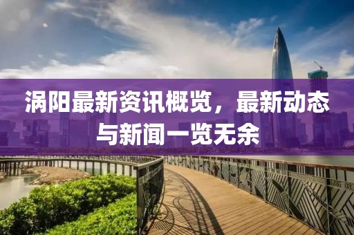 涡阳最新资讯概览，最新动态与新闻一览无余