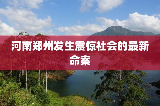河南郑州发生震惊社会的最新命案