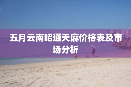 五月云南昭通天麻价格表及市场分析