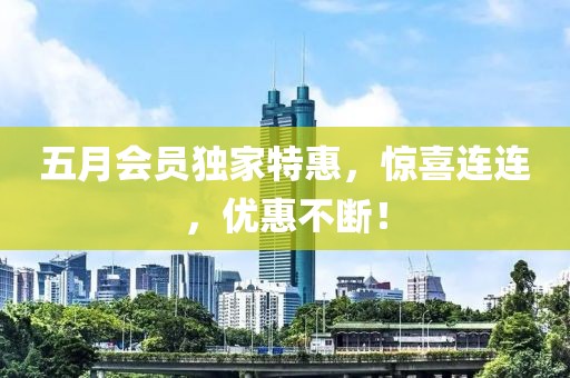 五月会员独家特惠，惊喜连连，优惠不断！