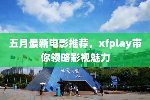 五月最新电影推荐，xfplay带你领略影视魅力