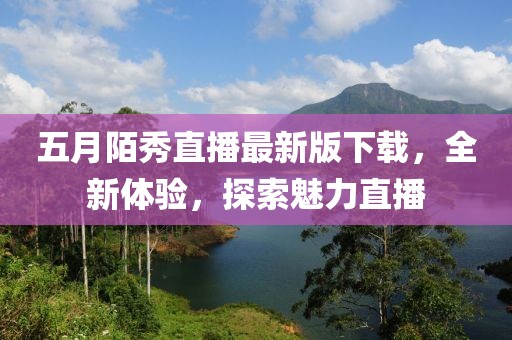 五月陌秀直播最新版下载，全新体验，探索魅力直播