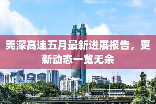 莞深高速五月最新进展报告，更新动态一览无余