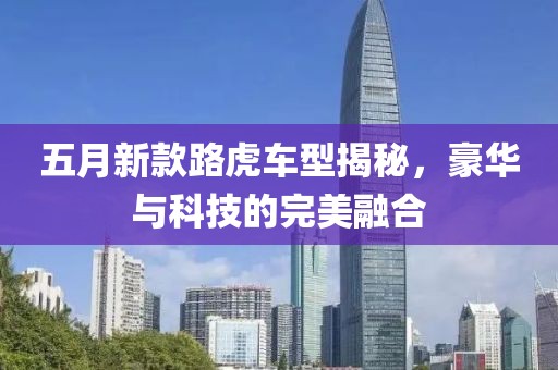 五月新款路虎车型揭秘，豪华与科技的完美融合