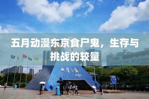 五月动漫东京食尸鬼，生存与挑战的较量