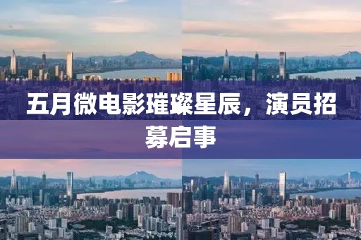 五月微电影璀璨星辰，演员招募启事