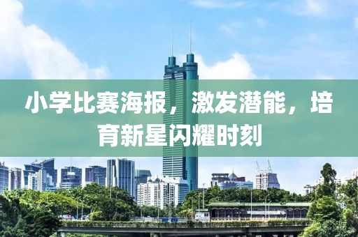 小学比赛海报，激发潜能，培育新星闪耀时刻