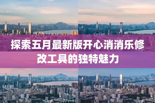 探索五月最新版开心消消乐修改工具的独特魅力