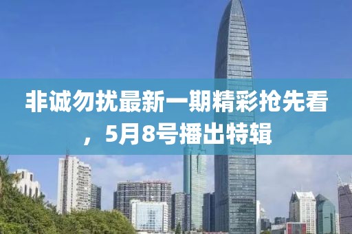非诚勿扰最新一期精彩抢先看，5月8号播出特辑