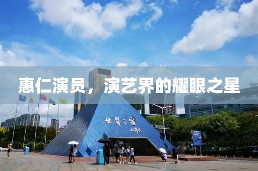 惠仁演员，演艺界的耀眼之星