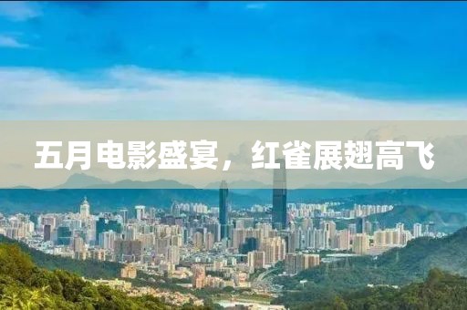 五月电影盛宴，红雀展翅高飞