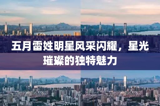 五月雷姓明星风采闪耀，星光璀璨的独特魅力