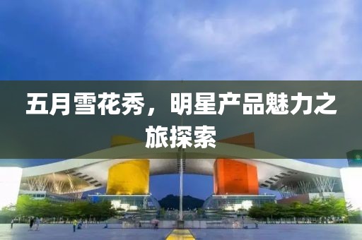 五月雪花秀，明星产品魅力之旅探索