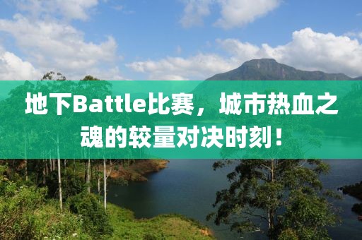 地下Battle比赛，城市热血之魂的较量对决时刻！