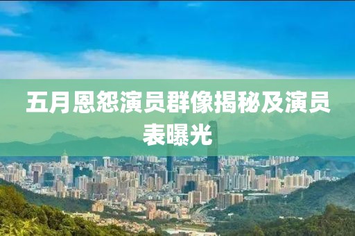 五月恩怨演员群像揭秘及演员表曝光