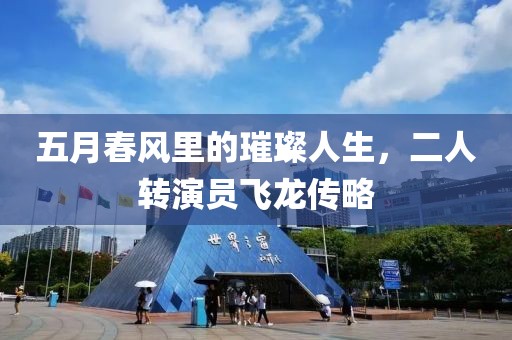 五月春风里的璀璨人生，二人转演员飞龙传略