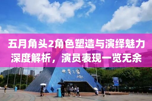 五月角头2角色塑造与演绎魅力深度解析，演员表现一览无余