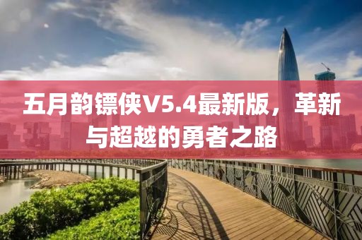 五月韵镖侠V5.4最新版，革新与超越的勇者之路